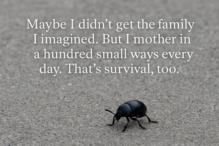 A close-up of a beetle walking across concrete, symbolizing emotional survival and quiet care. Overlay text reads: “Maybe I didn’t get the family I imagined. But I mother in a hundred small ways every day. That’s survival, too.